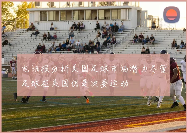 电讯报分析美国足球市场潜力尽管足球在美国仍是次要运动