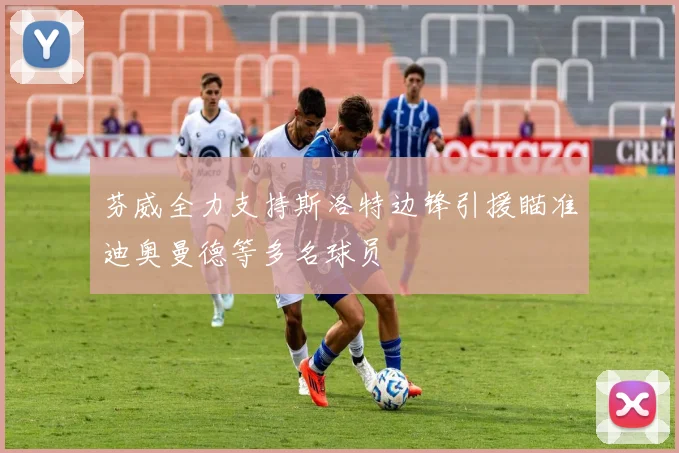 芬威全力支持斯洛特边锋引援瞄准迪奥曼德等多名球员