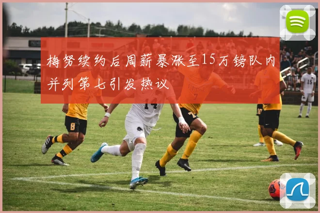 梅努续约后周薪暴涨至15万镑队内并列第七引发热议