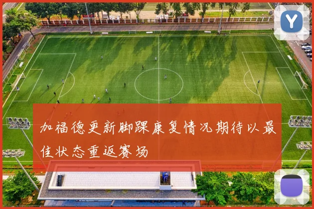 加福德更新脚踝康复情况期待以最佳状态重返赛场
