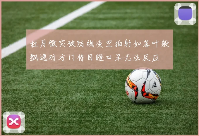 杜月徵突破防线凌空抽射如落叶般飘逸对方门将目瞪口呆无法反应