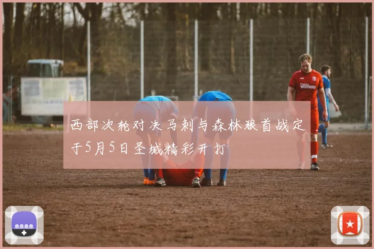 西部次轮对决马刺与森林狼首战定于5月5日圣城精彩开打