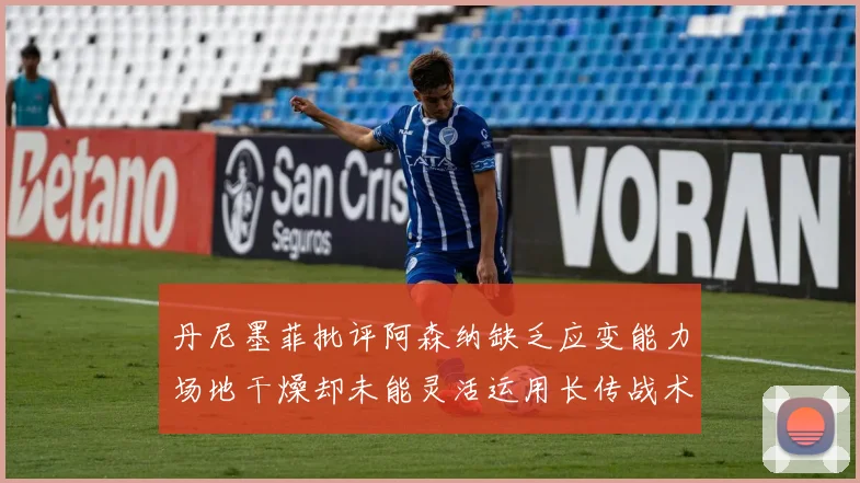 丹尼墨菲批评阿森纳缺乏应变能力场地干燥却未能灵活运用长传战术