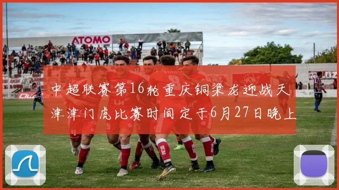中超联赛第16轮重庆铜梁龙迎战天津津门虎比赛时间定于6月27日晚上20点