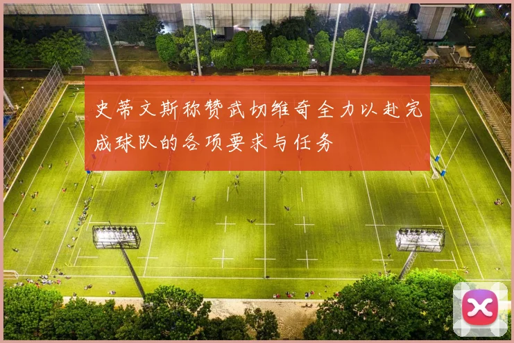 史蒂文斯称赞武切维奇全力以赴完成球队的各项要求与任务