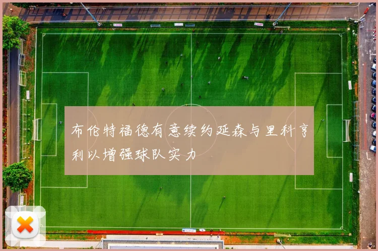 布伦特福德有意续约延森与里科亨利以增强球队实力
