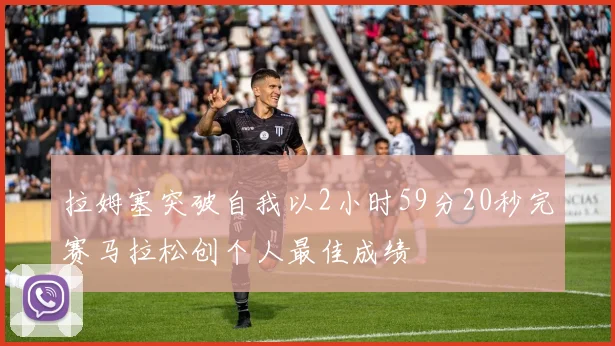 拉姆塞突破自我以2小时59分20秒完赛马拉松创个人最佳成绩