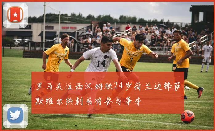 罗马关注西汉姆联24岁荷兰边锋萨默维尔热刺或将参与争夺