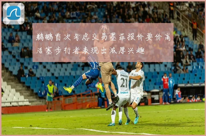 鹈鹕首次考虑交易墨菲报价要价高活塞步行者表现出浓厚兴趣